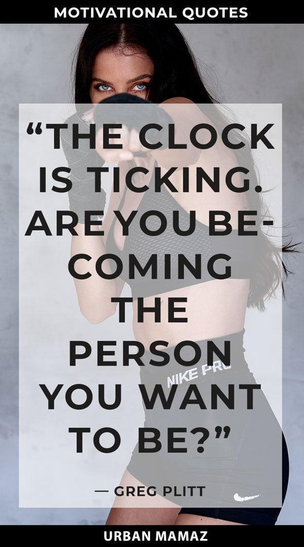 The clock is ticking. Are you becoming the person you want to be? - quote by Greg Plitt